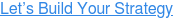 Let’s Build Your Strategy