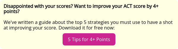 Disappointed with your scores? Want to improve your ACT score by 4+ points?   We've written a guide about the top 5 strategies you must use to have a shot at improving your score. Download it for free now: