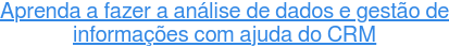 Aprenda a fazer a análise de dados e gestão de  informações com ajuda do CRM